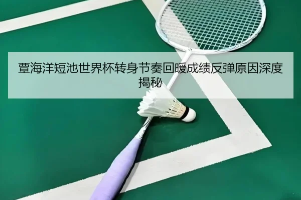 覃海洋短池世界杯转身节奏回暖成绩反弹原因深度揭秘